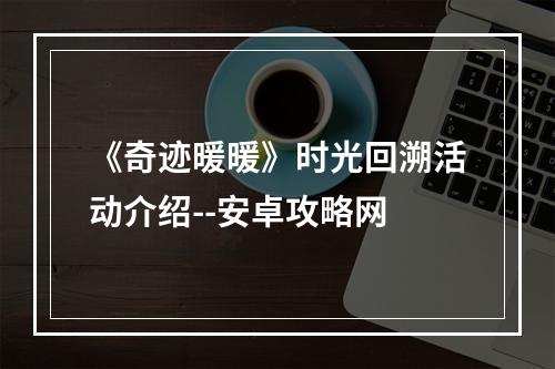 《奇迹暖暖》时光回溯活动介绍--安卓攻略网