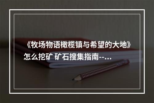 《牧场物语橄榄镇与希望的大地》怎么挖矿 矿石搜集指南--手游攻略网