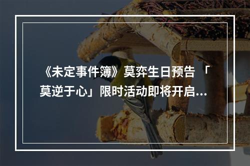 《未定事件簿》莫弈生日预告 「莫逆于心」限时活动即将开启--手游攻略网