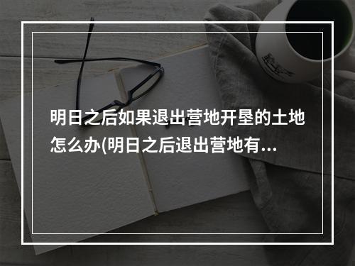 明日之后如果退出营地开垦的土地怎么办(明日之后退出营地有什么损失?20201011)