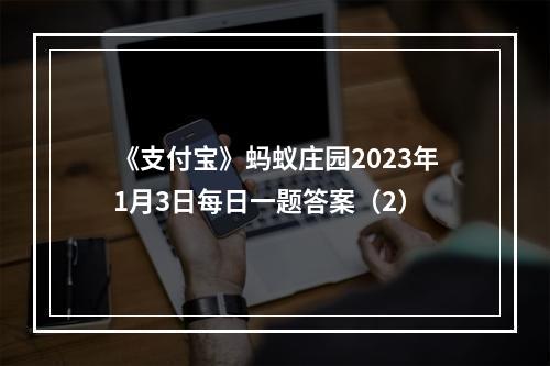 《支付宝》蚂蚁庄园2023年1月3日每日一题答案（2）