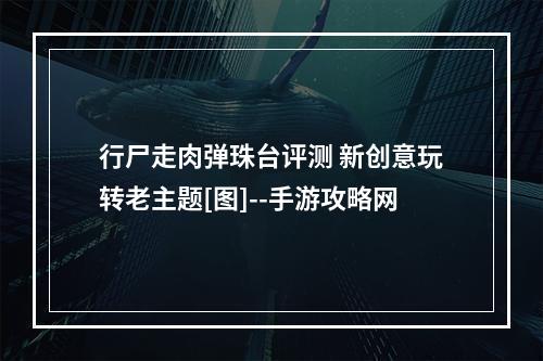 行尸走肉弹珠台评测 新创意玩转老主题[图]--手游攻略网