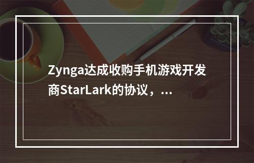 Zynga达成收购手机游戏开发商StarLark的协议，后者是热门游戏《Golf Rival》的开发团队--安卓攻略网