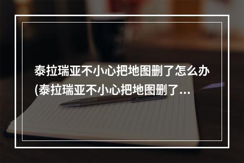 泰拉瑞亚不小心把地图删了怎么办(泰拉瑞亚不小心把地图删了怎么办电脑)