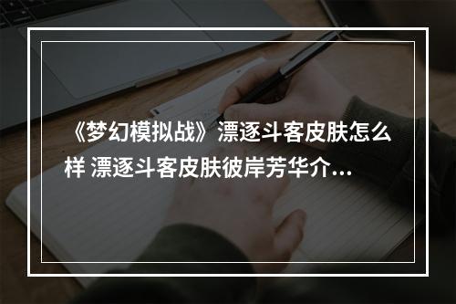 《梦幻模拟战》漂逐斗客皮肤怎么样 漂逐斗客皮肤彼岸芳华介绍--安卓攻略网