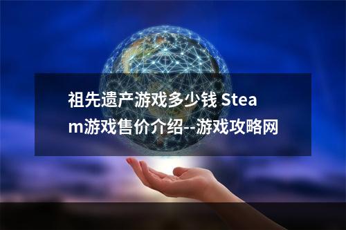 祖先遗产游戏多少钱 Steam游戏售价介绍--游戏攻略网