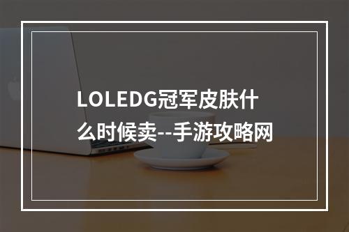 LOLEDG冠军皮肤什么时候卖--手游攻略网