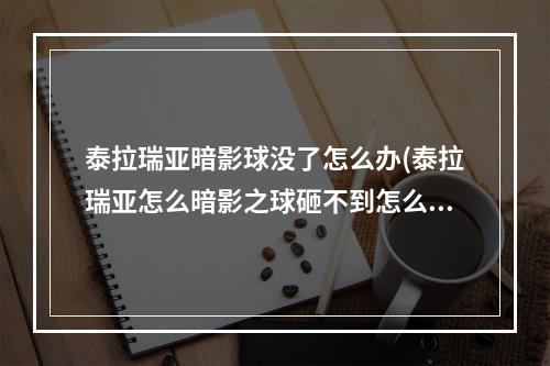 泰拉瑞亚暗影球没了怎么办(泰拉瑞亚怎么暗影之球砸不到怎么办)