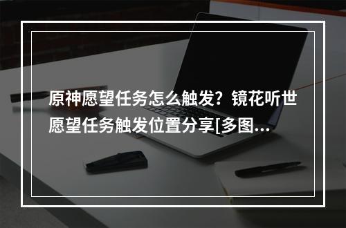 原神愿望任务怎么触发？镜花听世愿望任务触发位置分享[多图]--游戏攻略网