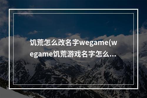 饥荒怎么改名字wegame(wegame饥荒游戏名字怎么改)