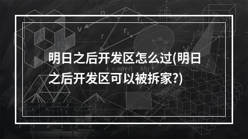 明日之后开发区怎么过(明日之后开发区可以被拆家?)