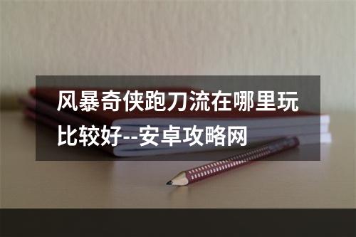 风暴奇侠跑刀流在哪里玩比较好--安卓攻略网