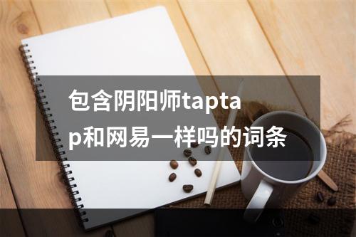 包含阴阳师taptap和网易一样吗的词条