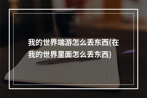 我的世界端游怎么丢东西(在我的世界里面怎么丢东西)