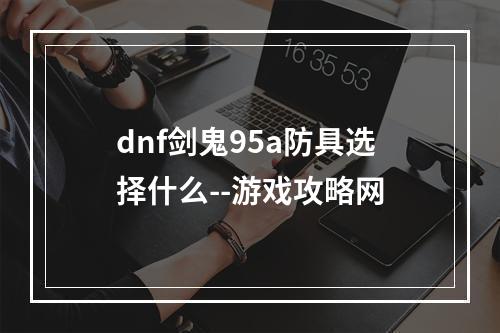 dnf剑鬼95a防具选择什么--游戏攻略网