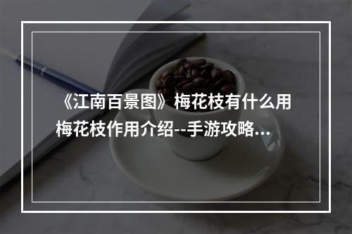 《江南百景图》梅花枝有什么用 梅花枝作用介绍--手游攻略网