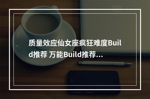 质量效应仙女座疯狂难度Build推荐 万能Build推荐--手游攻略网