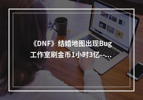 《DNF》结婚地图出现Bug 工作室刷金币1小时3亿--安卓攻略网