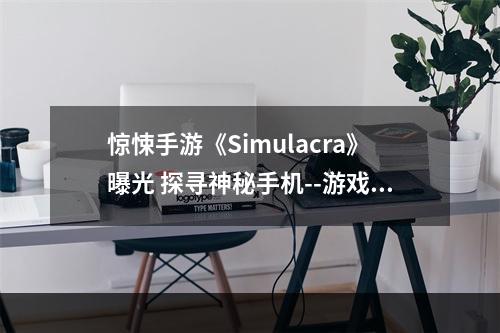 惊悚手游《Simulacra》曝光 探寻神秘手机--游戏攻略网