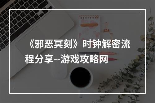 《邪恶冥刻》时钟解密流程分享--游戏攻略网