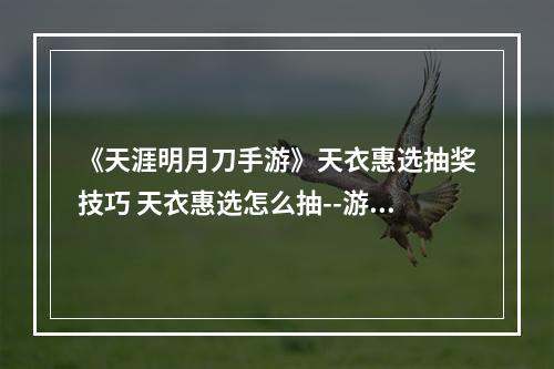 《天涯明月刀手游》天衣惠选抽奖技巧 天衣惠选怎么抽--游戏攻略网