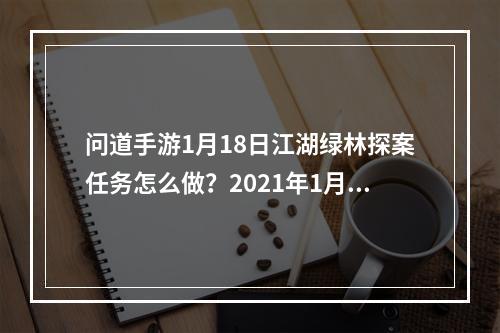 问道手游1月18日江湖绿林探案任务怎么做？2021年1月18日江湖绿林探案攻略[多图]--安卓攻略网