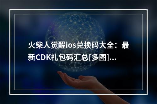 火柴人觉醒ios兑换码大全：最新CDK礼包码汇总[多图]--游戏攻略网