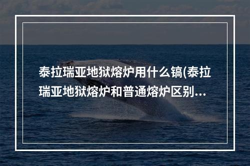 泰拉瑞亚地狱熔炉用什么镐(泰拉瑞亚地狱熔炉和普通熔炉区别)