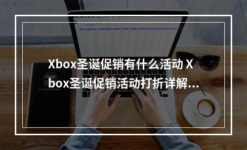 Xbox圣诞促销有什么活动 Xbox圣诞促销活动打折详解--安卓攻略网