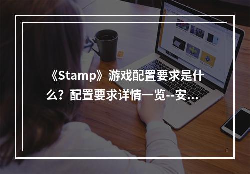 《Stamp》游戏配置要求是什么？配置要求详情一览--安卓攻略网