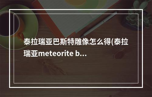 泰拉瑞亚巴斯特雕像怎么得(泰拉瑞亚meteorite bar)