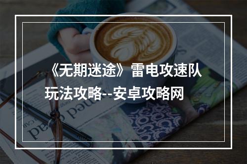 《无期迷途》雷电攻速队玩法攻略--安卓攻略网