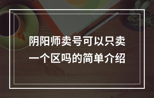 阴阳师卖号可以只卖一个区吗的简单介绍