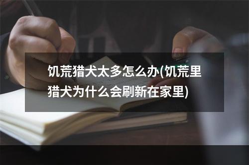 饥荒猎犬太多怎么办(饥荒里猎犬为什么会刷新在家里)