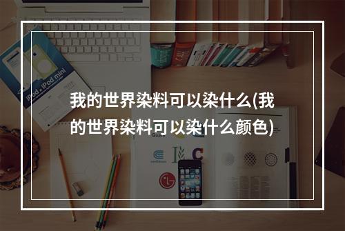 我的世界染料可以染什么(我的世界染料可以染什么颜色)