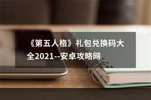 《第五人格》礼包兑换码大全2021--安卓攻略网