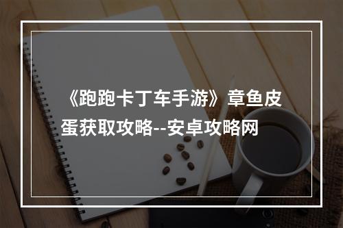 《跑跑卡丁车手游》章鱼皮蛋获取攻略--安卓攻略网