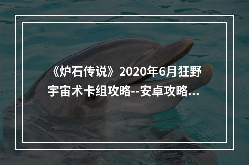 《炉石传说》2020年6月狂野宇宙术卡组攻略--安卓攻略网