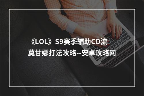 《LOL》S9赛季辅助CD流莫甘娜打法攻略--安卓攻略网