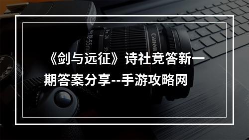 《剑与远征》诗社竞答新一期答案分享--手游攻略网