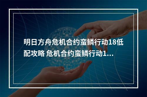 明日方舟危机合约蛮鳞行动18低配攻略 危机合约蛮鳞行动18通关流程图文一览[多图]--手游攻略网