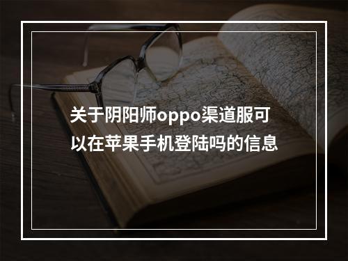 关于阴阳师oppo渠道服可以在苹果手机登陆吗的信息