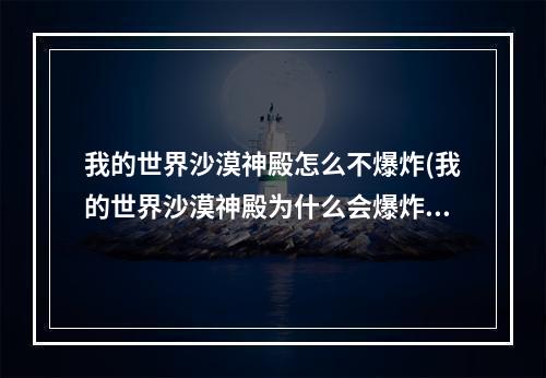 我的世界沙漠神殿怎么不爆炸(我的世界沙漠神殿为什么会爆炸)