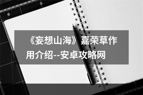 《妄想山海》嘉荣草作用介绍--安卓攻略网