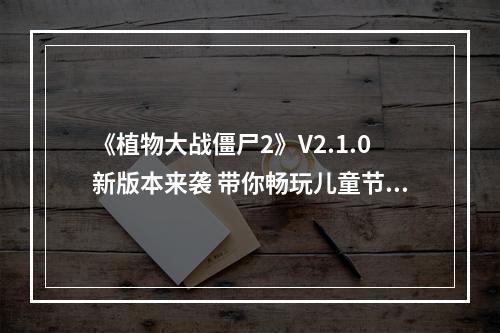 《植物大战僵尸2》V2.1.0新版本来袭 带你畅玩儿童节--手游攻略网