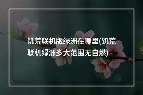 饥荒联机版绿洲在哪里(饥荒联机绿洲多大范围无自燃)