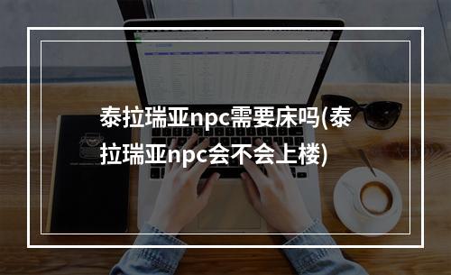 泰拉瑞亚npc需要床吗(泰拉瑞亚npc会不会上楼)