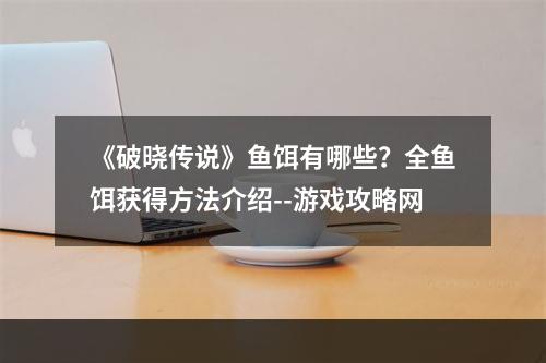 《破晓传说》鱼饵有哪些？全鱼饵获得方法介绍--游戏攻略网