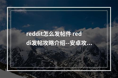 reddit怎么发帖件 reddi发帖攻略介绍--安卓攻略网