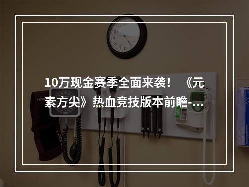 10万现金赛季全面来袭！ 《元素方尖》热血竞技版本前瞻--安卓攻略网